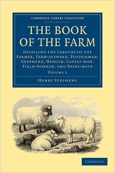 Cover for Henry Stephens · The Book of the Farm: Detailing the Labours of the Farmer, Farm-steward, Ploughman, Shepherd, Hedger, Cattle-man, Field-worker, and Dairy-maid - Cambridge Library Collection - British and Irish History, 19th Century (Paperback Book) (2011)