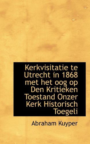 Cover for Abraham Kuyper · Kerkvisitatie Te Utrecht in 1868 Met Het Oog Op Den Kritieken Toestand Onzer Kerk Historisch Toegeli (Hardcover Book) (2009)