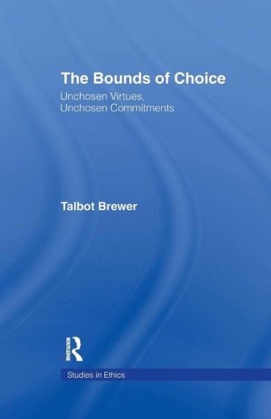 Cover for Talbot Brewer · The Bounds of Choice: Unchosen Virtues, Unchosen Commitments - Studies in Ethics (Taschenbuch) (2016)