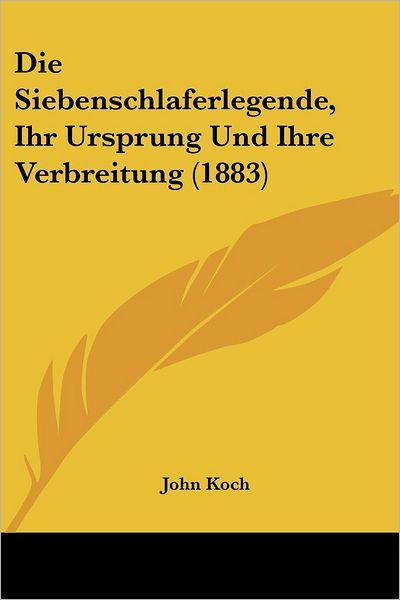 Die Siebenschlaferlegende, Ihr Ursprung Und Ihre Verbreitung (1883) - John Koch - Books - Kessinger Publishing - 9781161126952 - April 18, 2010