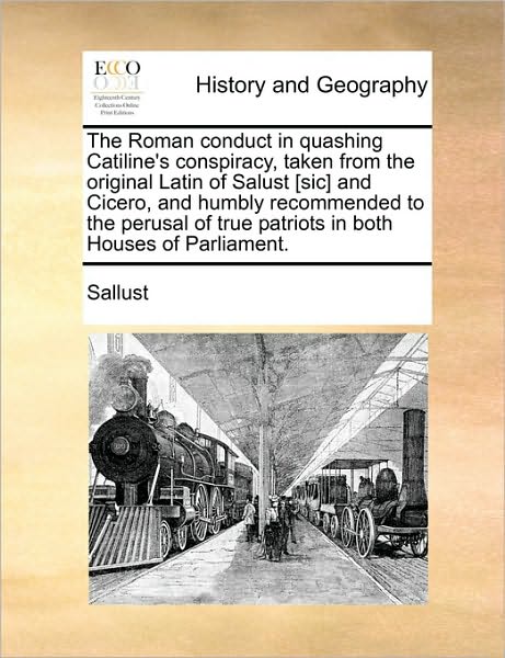 The Roman Conduct in Quashing Catiline's Conspiracy, Taken from the Original Latin of Salust [sic] and Cicero, and Humbly Recommended to the Perusal of Tr - Sallust - Books - Gale Ecco, Print Editions - 9781170487952 - May 29, 2010