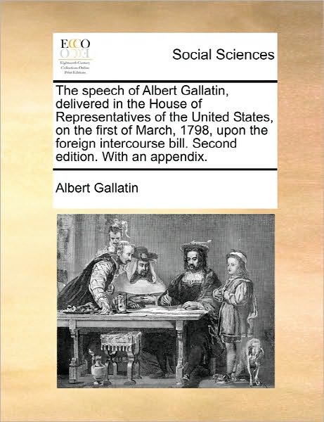 Cover for Albert Gallatin · The Speech of Albert Gallatin, Delivered in the House of Representatives of the United States, on the First of March, 1798, Upon the Foreign Intercourse B (Paperback Book) (2010)