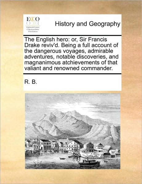 Cover for B R B · The English Hero: Or, Sir Francis Drake Reviv'd. Being a Full Account of the Dangerous Voyages, Admirable Adventures, Notable Discoverie (Taschenbuch) (2010)