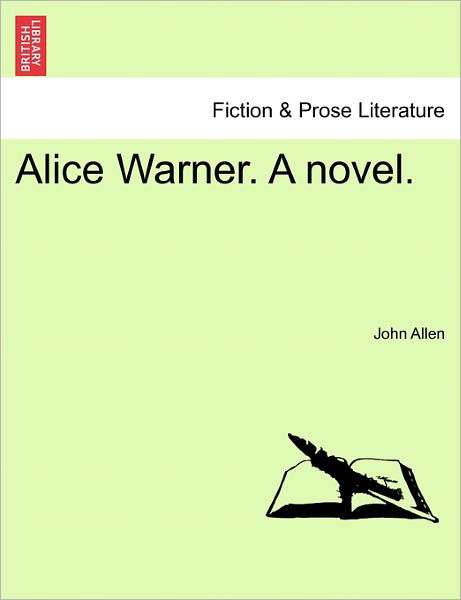 Alice Warner. a Novel. - John Allen - Bøger - British Library, Historical Print Editio - 9781241118952 - 1. februar 2011