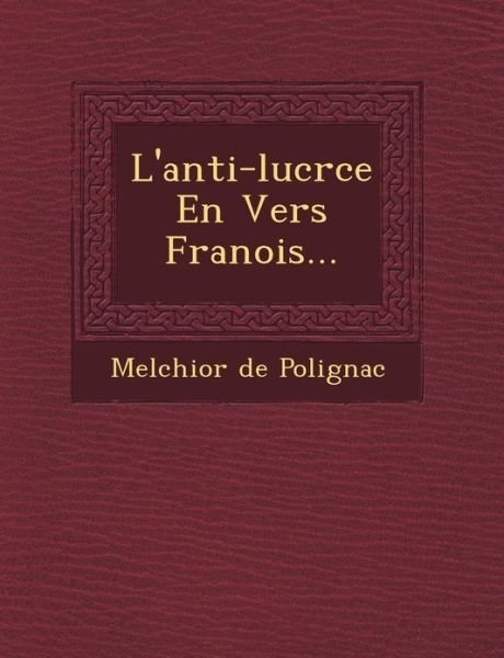 L'anti-lucr Ce en Vers Fran Ois... - Melchior De Polignac - Bøger - Saraswati Press - 9781249464952 - 1. september 2012