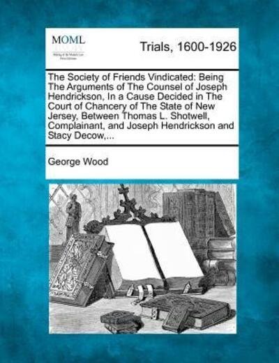 Cover for George Wood · The Society of Friends Vindicated: Being the Arguments of the Counsel of Joseph Hendrickson, in a Cause Decided in the Court of Chancery of the State of (Paperback Bog) (2012)