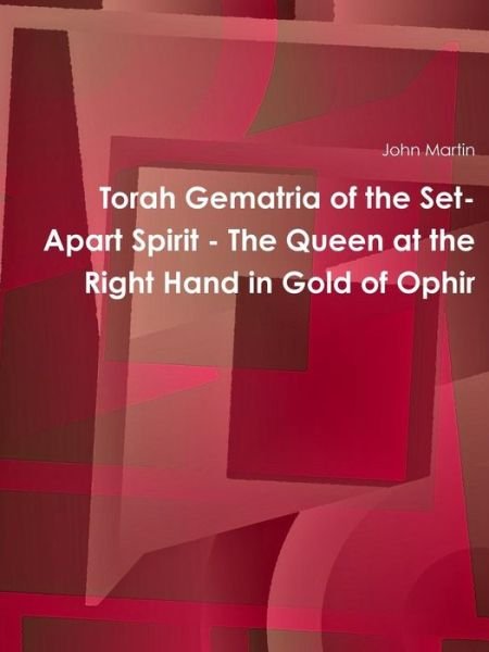 Torah Gematria of the Set-apart Spirit - the Queen at the Right Hand in Gold of Ophir - John Martin - Libros - lulu.com - 9781312498952 - 8 de septiembre de 2014