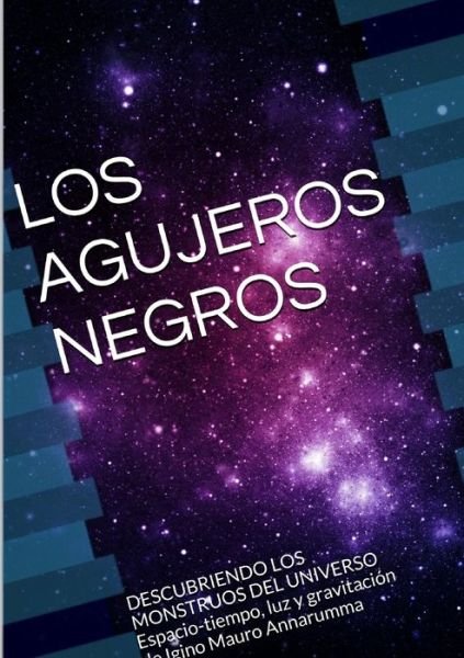 Cover for Igino Mauro Annarumma · LOS AGUJEROS NEGROS DESCUBRIENDO LOS MONSTRUOS DEL UNIVERSO Espacio-Tiempo, Luz y Gravitación (Buch) (2014)