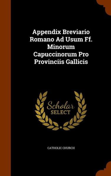 Cover for Catholic Church · Appendix Breviario Romano Ad Usum Ff. Minorum Capuccinorum Pro Provinciis Gallicis (Hardcover Book) (2015)