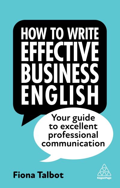 How to Write Effective Business English: Your Guide to Excellent Professional Communication - Fiona Talbot - Libros - Kogan Page Ltd - 9781398609952 - 3 de mayo de 2023