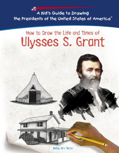 Cover for Betsy Dru Tecco · How to Draw the Life and Times of Ulysses S. Grant (Kid's Guide to Drawing the Presidents of the United States of America) (Hardcover Book) (2005)