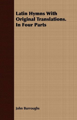 Latin Hymns with Original Translations. in Four Parts - John Burroughs - Books - Yutang Press - 9781409716952 - July 8, 2008