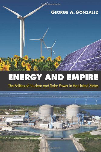 Cover for George A. Gonzalez · Energy and Empire: the Politics of Nuclear and Solar Power in the United States (Hardcover Book) (2012)