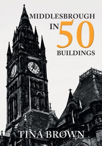 Middlesbrough in 50 Buildings - In 50 Buildings - Tina Brown - Böcker - Amberley Publishing - 9781445679952 - 15 november 2018