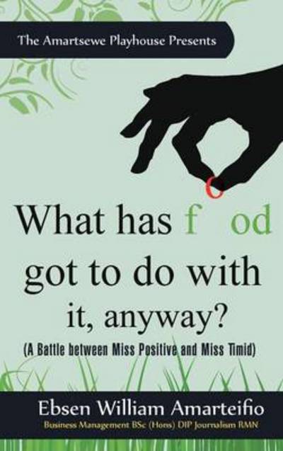 What Has Food Got to Do with It, Anyway?: (A Battle Between Miss Positive and Miss Timid) - Ebsen William Amarteifio - Książki - Authorhouse - 9781456783952 - 8 grudnia 2011