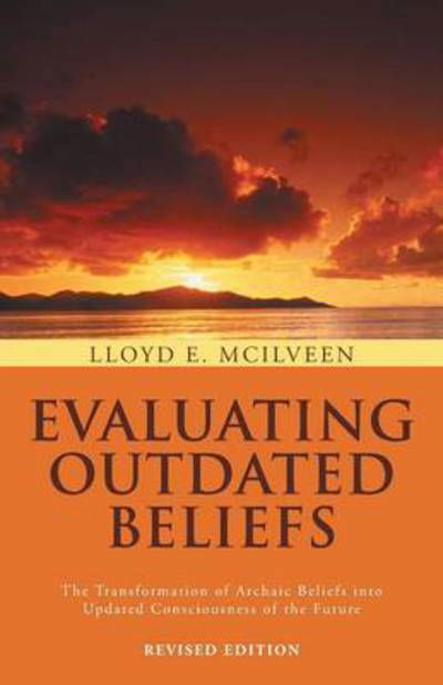 Cover for Lloyd E Mcilveen · Evaluating Outdated Beliefs: the Transformation of Archaic Beliefs into Updated Consciousness of the Future (Taschenbuch) (2013)