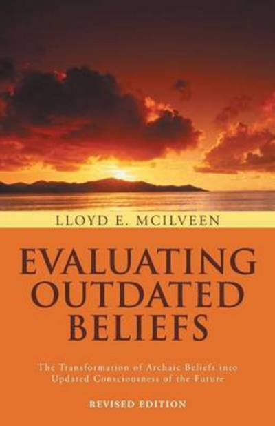 Cover for Lloyd E Mcilveen · Evaluating Outdated Beliefs: the Transformation of Archaic Beliefs into Updated Consciousness of the Future (Paperback Book) (2013)