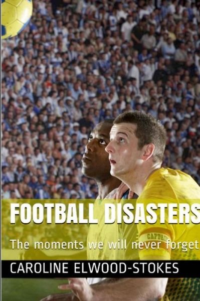 Cover for Caroline Elwood-Stokes · Football Disasters the Moments We Shall Never Forget (Bog) (2022)