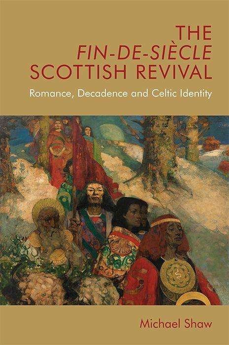 Cover for Michael Shaw · The Fin-De-Siecle Scottish Revival: Romance, Decadence and Celtic Identity - Edinburgh Critical Studies in Victorian Culture (Innbunden bok) (2019)