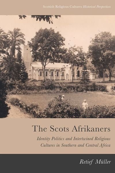 Cover for Retief Muller · The Scots Afrikaners: Identity Politics and Intertwined Religious Cultures in Southern and Central Africa - Scottish Religious Cultures (Innbunden bok) (2021)