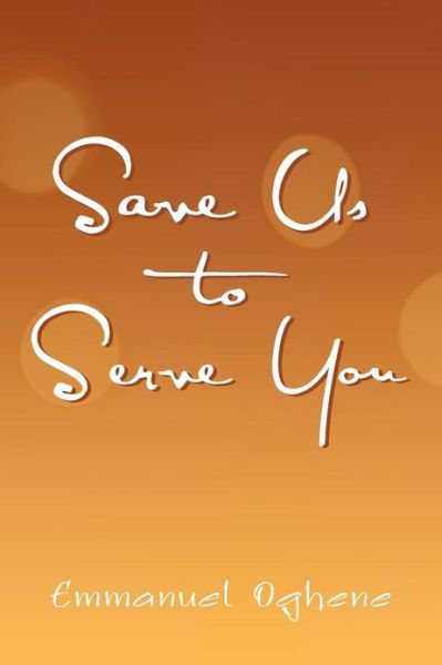 Save Us to Serve You - Emmanuel Oghene - Books - Xlibris Corporation - 9781479764952 - December 26, 2012