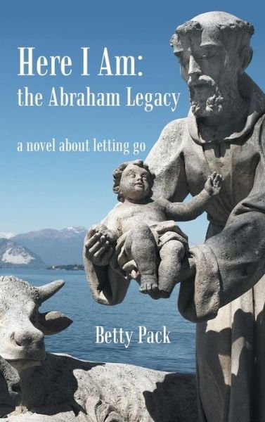 Cover for Betty Pack · Here I Am: the Abraham Legacy: a Novel About Letting Go (Innbunden bok) (2013)