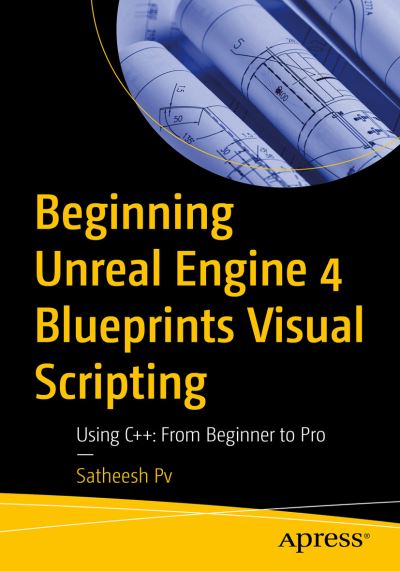 Cover for Satheesh Pv · Beginning Unreal Engine 4 Blueprints Visual Scripting: Using C++:  From Beginner to Pro (Paperback Book) [1st edition] (2020)