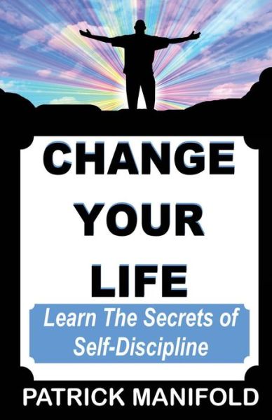 Cover for P G Manifold · Change Your Life: Learn the Secrets of Self-discipline (Paperback Book) (2013)