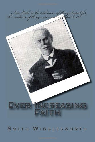 Ever Increasing Faith - Smith Wigglesworth - Books - CreateSpace Independent Publishing Platf - 9781494895952 - January 5, 2014