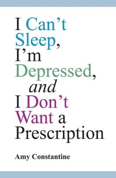 Amy Constantine · I Can't Sleep, I'm Depressed, and I Don't Want a Prescription (Taschenbuch) (2014)