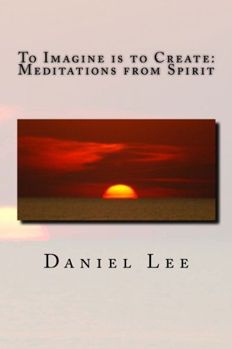 To Imagine is to Create:  Meditations from Spirit - Daniel Lee - Livros - CreateSpace Independent Publishing Platf - 9781495434952 - 20 de março de 2014