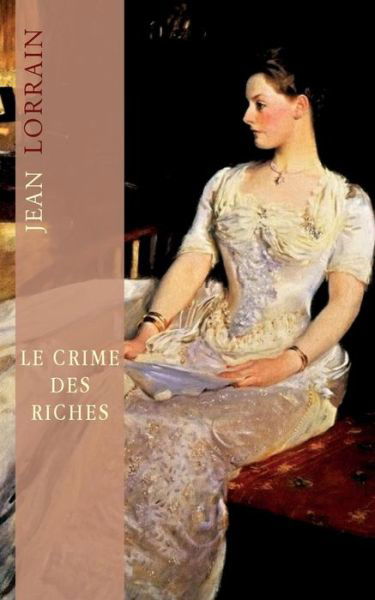 Le Crime Des Riches - Jean Lorrain - Kirjat - CreateSpace Independent Publishing Platf - 9781502338952 - perjantai 19. syyskuuta 2014