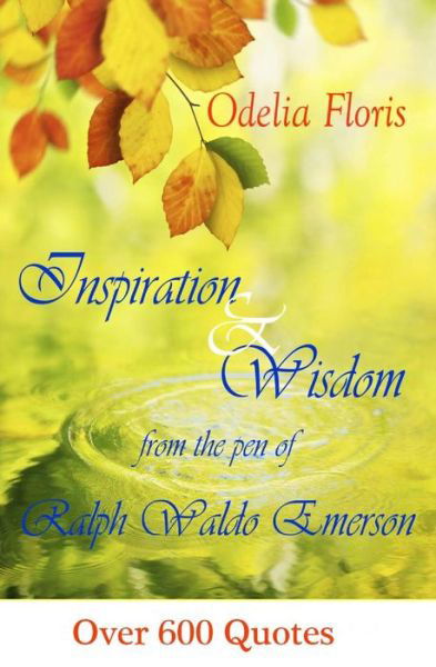 Inspiration & Wisdom from the Pen of Ralph Waldo Emerson: over 600 Quotes - Odelia Floris - Books - Createspace - 9781507797952 - June 29, 2015