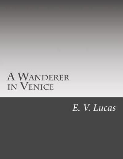 A Wanderer in Venice - E V Lucas - Books - Createspace - 9781511491952 - April 1, 2015