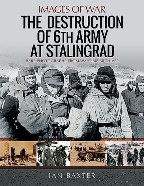 The Destruction of 6th Army at Stalingrad: Rare Photographs from Wartime Archives - Images of War - Ian Baxter - Livres - Pen & Sword Books Ltd - 9781526747952 - 3 avril 2020