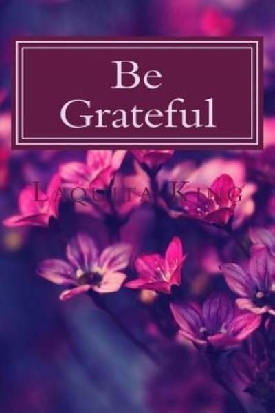 Be Grateful - Laquita King - Books - Createspace Independent Publishing Platf - 9781530087952 - June 22, 2016