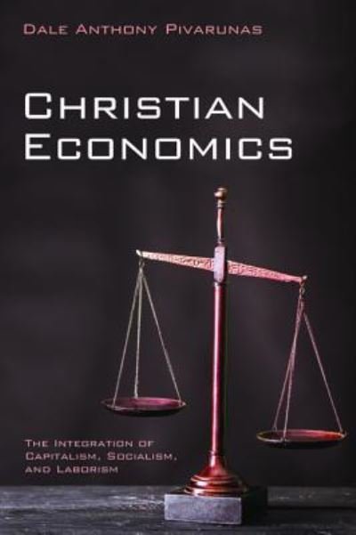 Cover for Dale Anthony Pivarunas · Christian Economics: The Integration of Capitalism, Socialism, and Laborism (Taschenbuch) (2018)