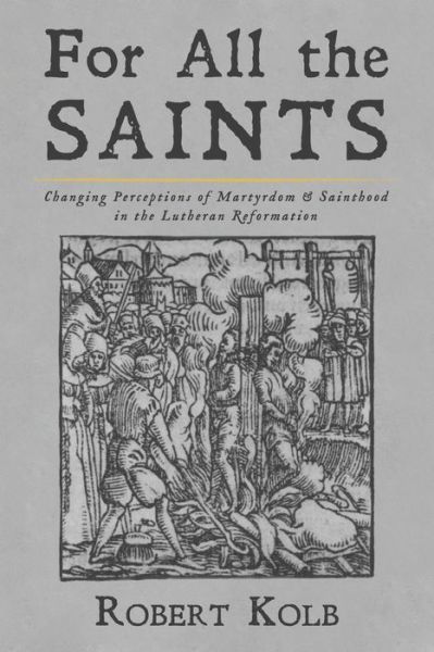 For All the Saints: Changing Perceptions of Martyrdom and Sainthood in the Lutheran Reformation - Robert Kolb - Bøger - Wipf & Stock Publishers - 9781532674952 - 3. juni 2020