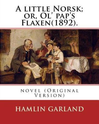 Cover for Hamlin Garland · A little Norsk; or, Ol' pap's Flaxen (1892). By (Paperback Book) (2016)