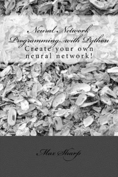 Neural Network Programming with Python - Max Sharp - Livros - Createspace Independent Publishing Platf - 9781539381952 - 18 de outubro de 2016