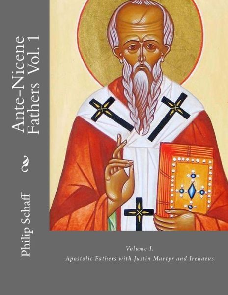 Ante-Nicene Fathers Volume I. Apostolic Fathers with Justin Martyr and Irenaeus - Philip Schaff - Books - Createspace Independent Publishing Platf - 9781544950952 - March 27, 2017