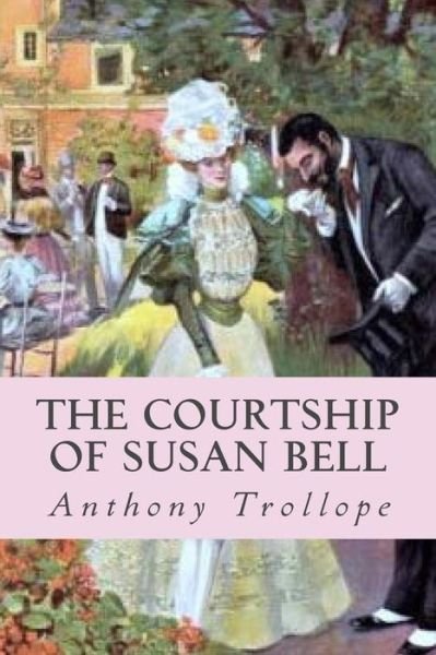 The Courtship of Susan Bell - Anthony Trollope - Books - Createspace Independent Publishing Platf - 9781545106952 - April 1, 2017