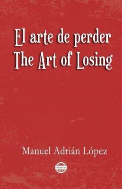 Cover for Manuel Adrian Lopez · El arte de perder. The Art of Losing. Bilingual Spanish - English (Paperback Book) (2017)