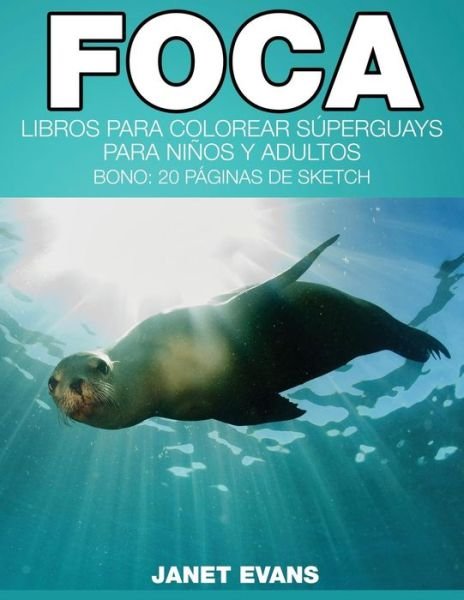 Cover for Janet Evans · Foca: Libros Para Colorear Superguays Para Ninos Y Adultos (Bono: 20 Paginas De Sketch) (Spanish Edition) (Paperback Book) [Spanish edition] (2014)