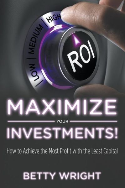 Cover for Betty Wright · Maximize Your Investments!: How to Achieve the Most Profit with the Least Capital (Paperback Bog) (2015)