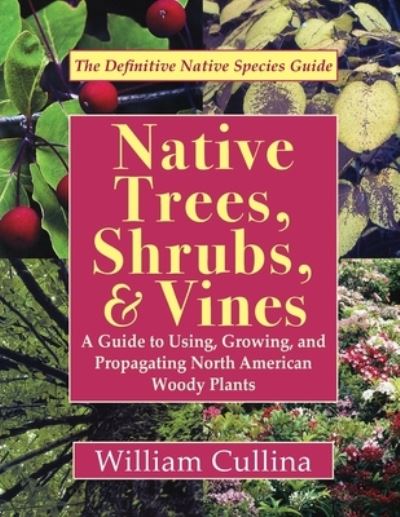 Cover for William Cullina · Native Trees, Shrubs, and Vines: A Guide to Using, Growing, and Propagating North American Woody Plants (Taschenbuch) [Latest, Reprint edition] (2019)