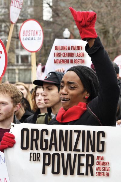 Cover for Aviva Chomsky · Organizing for Power: Building a 21st Century Labor Movement in Boston (Hardcover Book) (2021)