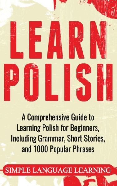 Cover for Simple Language Learning · Learn Polish: A Comprehensive Guide to Learning Polish for Beginners, Including Grammar, Short Stories and 1000 Popular Phrases (Hardcover Book) (2020)