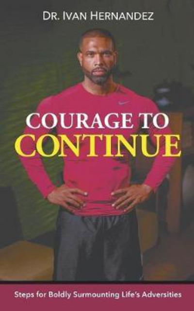 Cover for Dr Ivan Hernandez · Courage to Continue : Steps for Boldly Surmounting Life's Adversities (Paperback Book) (2017)