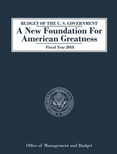 Cover for Office of Management and Budget · Budget of the U.S. Government A New Foundation for American Greatness: Fiscal Year 2018 (Paperback Book) (2017)